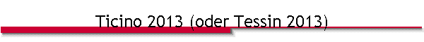 Ticino 2013 (oder Tessin 2013)