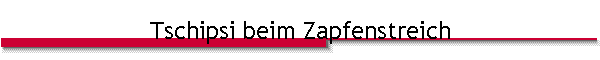 Tschipsi beim Zapfenstreich