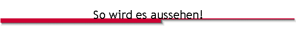 So wird es aussehen!