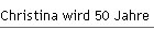 Christina wird 50 Jahre JUNG!