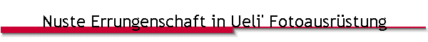 Nuste Errungenschaft in Ueli' Fotoausr�stung